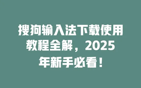 搜狗输入法下载使用教程全解，2025年新手必看！ 一