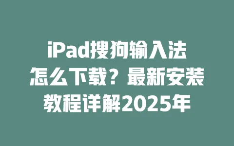 iPad搜狗输入法怎么下载？最新安装教程详解2025年 一