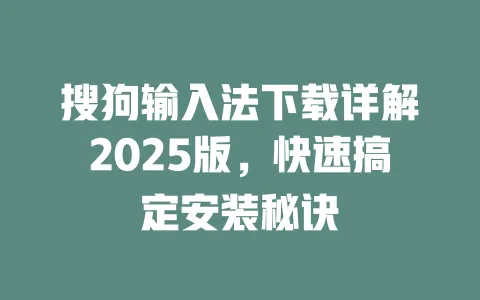 搜狗输入法下载详解2025版，快速搞定安装秘诀 一