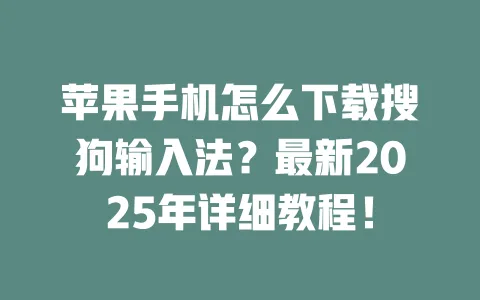 苹果手机怎么下载搜狗输入法？最新2025年详细教程！ 一