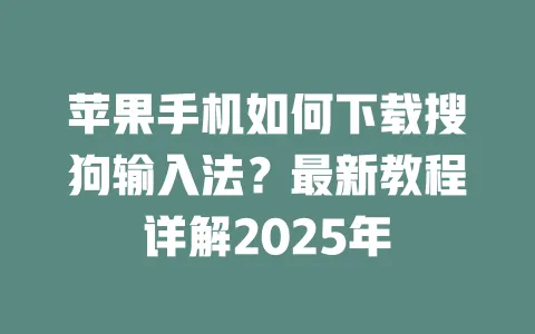 苹果手机如何下载搜狗输入法?最新教程详解2025年 一