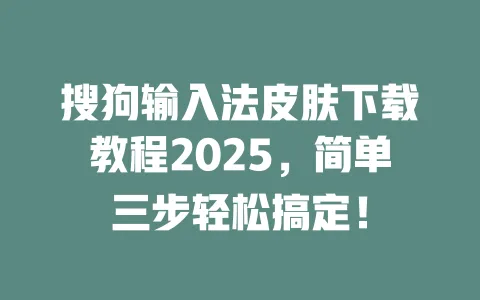 搜狗输入法皮肤下载教程2025，简单三步轻松搞定！ 一