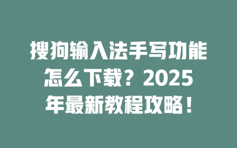 搜狗输入法手写功能怎么下载？2025年最新教程攻略！ 一