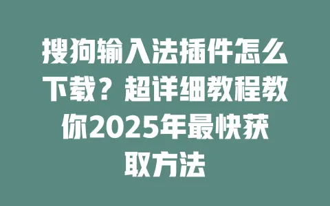 搜狗输入法插件怎么下载？超详细教程教你2025年最快获取方法 一