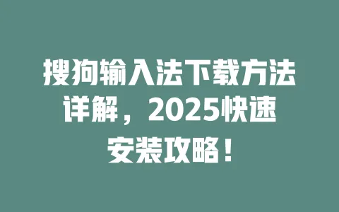 搜狗输入法下载方法详解，2025快速安装攻略！ 一