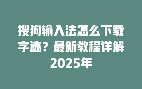 搜狗输入法怎么下载字迹？最新教程详解2025年 一
