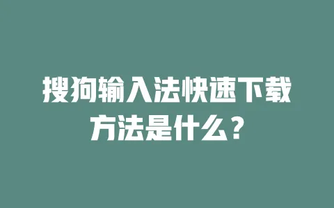 搜狗输入法快速下载方法是什么？ 一