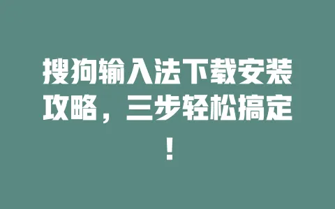 搜狗输入法下载安装攻略,三步轻松搞定! 一