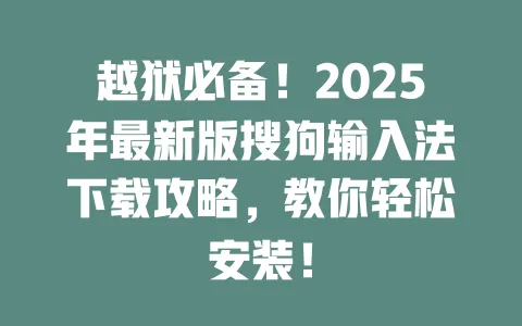 越狱必备！2025年最新版搜狗输入法下载攻略，教你轻松安装！ 一