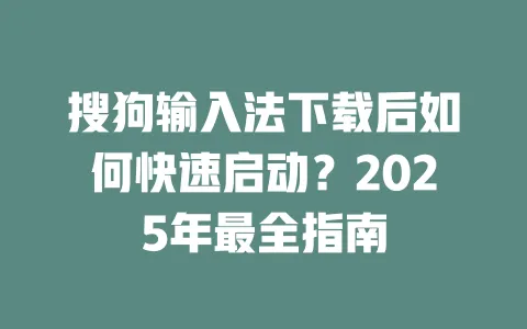 搜狗输入法下载后如何快速启动？2025年最全指南 一