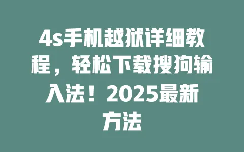 4s手机越狱详细教程,轻松下载搜狗输入法!2025最新方法 一