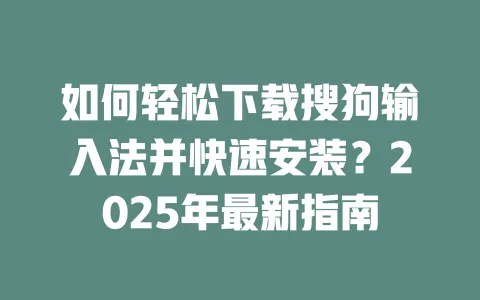 如何轻松下载搜狗输入法并快速安装？2025年最新指南 一