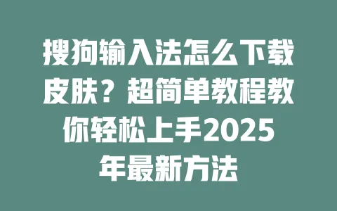 搜狗输入法怎么下载皮肤？超简单教程教你轻松上手2025年最新方法 一