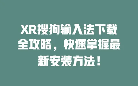 XR搜狗输入法下载全攻略，快速掌握最新安装方法！ 一