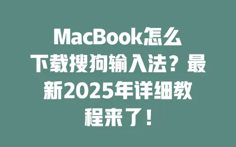MacBook怎么下载搜狗输入法？最新2025年详细教程来了！ 一