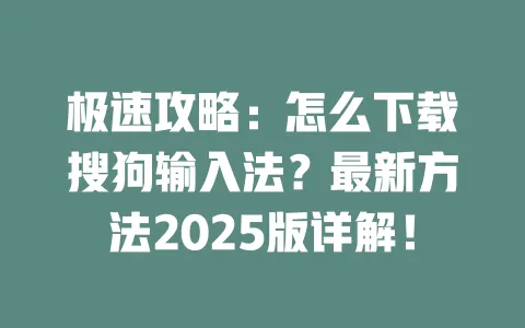 极速攻略：怎么下载搜狗输入法？最新方法2025版详解！ 一