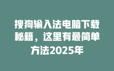 搜狗输入法电脑下载秘籍，这里有最简单方法2025年 一