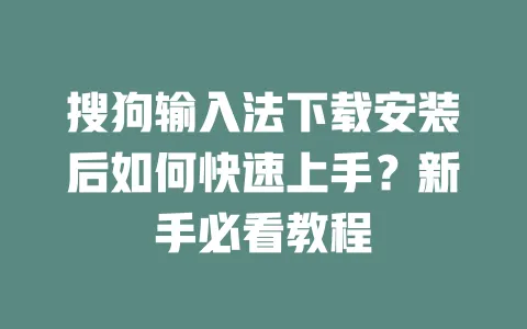 搜狗输入法下载安装后如何快速上手？新手必看教程 一