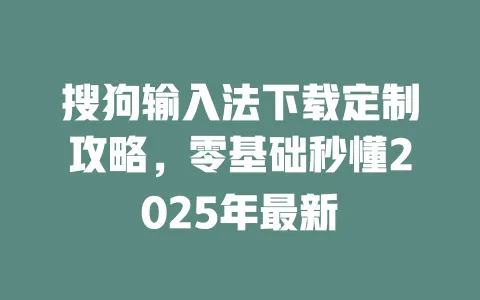 搜狗输入法下载定制攻略，零基础秒懂2025年最新 一