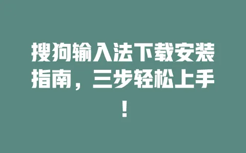 搜狗输入法下载安装指南，三步轻松上手！ 一