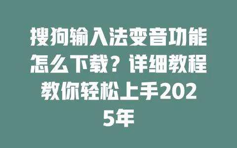 搜狗输入法变音功能怎么下载？详细教程教你轻松上手2025年 一