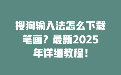 搜狗输入法怎么下载笔画？最新2025年详细教程！ 一