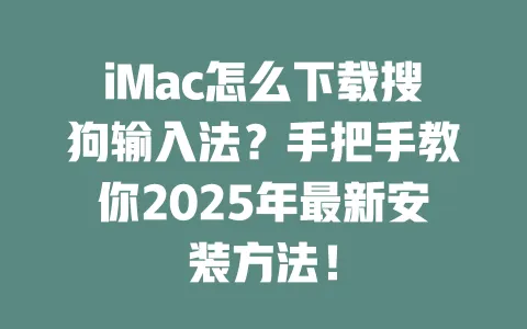 iMac怎么下载搜狗输入法？手把手教你2025年最新安装方法！ 一