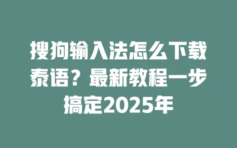搜狗输入法怎么下载泰语？最新教程一步搞定2025年 一