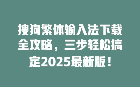 搜狗繁体输入法下载全攻略，三步轻松搞定2025最新版！ 一