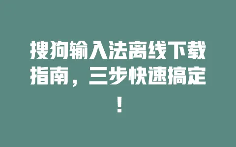 搜狗输入法离线下载指南，三步快速搞定！ 一