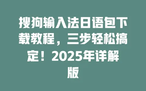 搜狗输入法日语包下载教程，三步轻松搞定！2025年详解版 一
