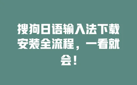 搜狗日语输入法下载安装全流程，一看就会！ 一