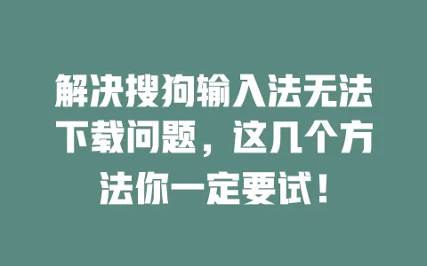 解决搜狗输入法无法下载问题，这几个方法你一定要试！ 一