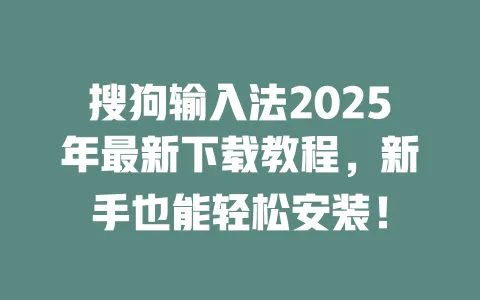 搜狗输入法2025年最新下载教程，新手也能轻松安装！ 一