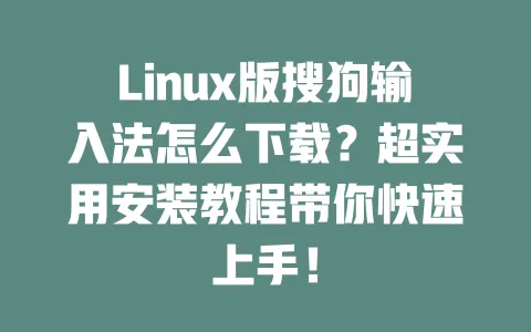 Linux版搜狗输入法怎么下载？超实用安装教程带你快速上手！ 一