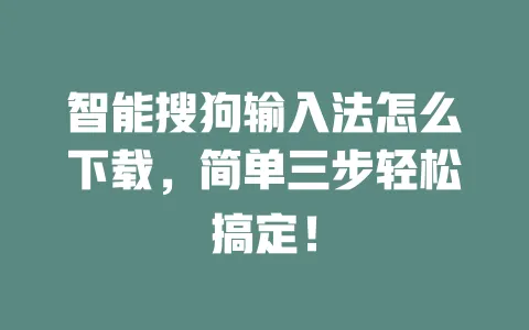 智能搜狗输入法怎么下载，简单三步轻松搞定！ 一