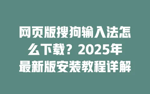 网页版搜狗输入法怎么下载？2025年最新版安装教程详解 一