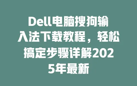 Dell电脑搜狗输入法下载教程，轻松搞定步骤详解2025年最新 一