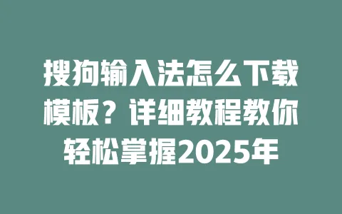 搜狗输入法怎么下载模板？详细教程教你轻松掌握2025年 一