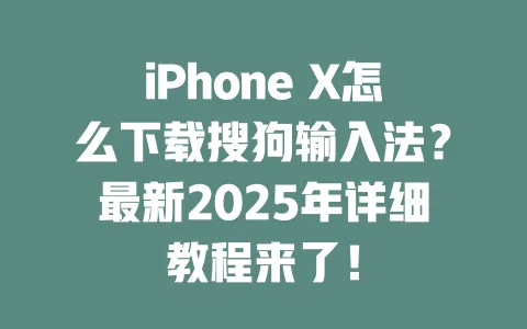 iPhone X怎么下载搜狗输入法？最新2025年详细教程来了！ 一
