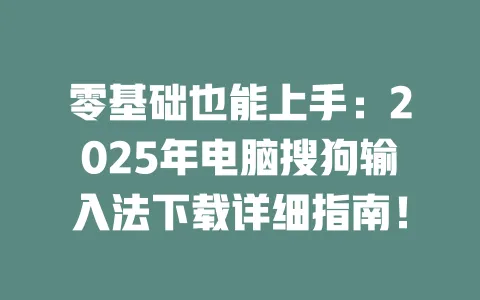 零基础也能上手:2025年电脑搜狗输入法下载详细指南! 一