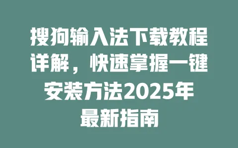 搜狗输入法下载教程详解，快速掌握一键安装方法2025年最新指南 一
