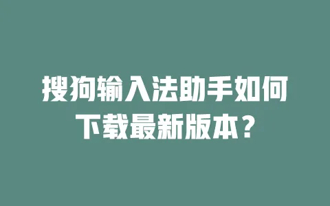 搜狗输入法助手如何下载最新版本？ 一