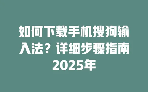 如何下载手机搜狗输入法?详细步骤指南2025年 一