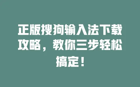 正版搜狗输入法下载攻略，教你三步轻松搞定！ 一