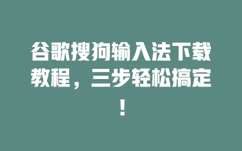 谷歌搜狗输入法下载教程，三步轻松搞定！ 一