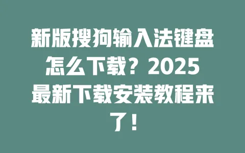 新版搜狗输入法键盘怎么下载？2025最新下载安装教程来了！ 一