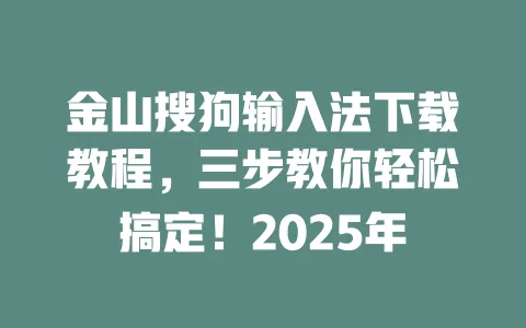 金山搜狗输入法下载教程，三步教你轻松搞定！2025年 一