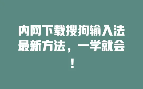 内网下载搜狗输入法最新方法，一学就会！ 一