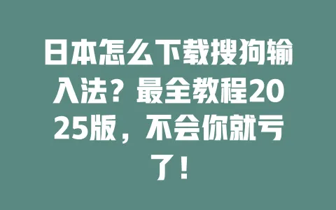 日本怎么下载搜狗输入法？最全教程2025版，不会你就亏了！ 一